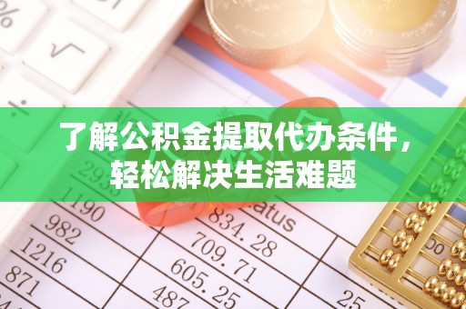 禅城了解公积金提取代办条件，轻松解决生活难题