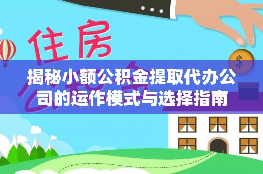 禅城揭秘小额公积金提取代办公司的运作模式与选择指南