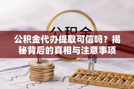 禅城公积金代办提取可信吗？揭秘背后的真相与注意事项
