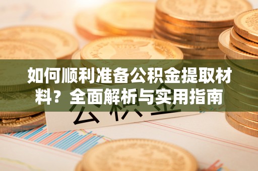 禅城如何顺利准备公积金提取材料？全面解析与实用指南