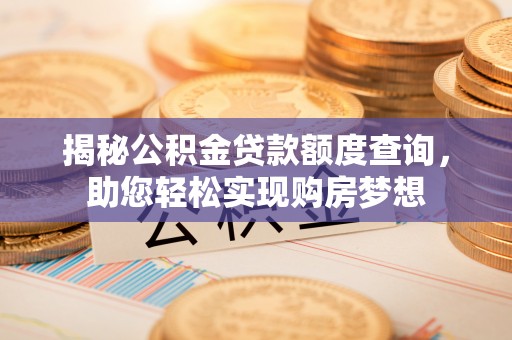 禅城揭秘公积金贷款额度查询，助您轻松实现购房梦想