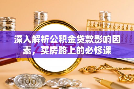 禅城深入解析公积金贷款影响因素，买房路上的必修课
