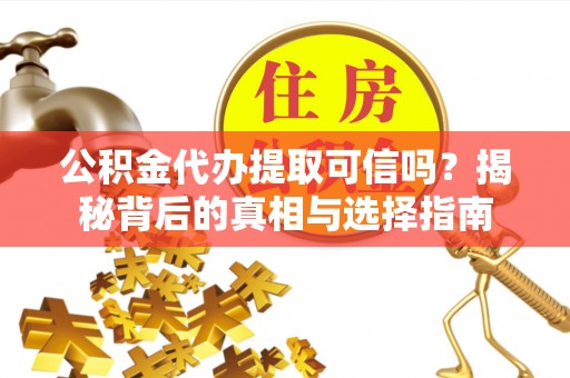 禅城公积金代办提取可信吗？揭秘背后的真相与选择指南