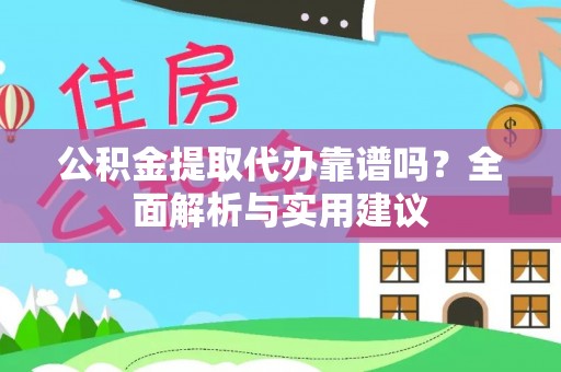 禅城公积金提取代办靠谱吗？全面解析与实用建议