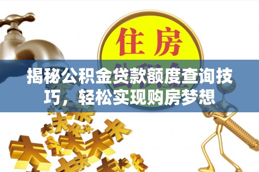 禅城揭秘公积金贷款额度查询技巧，轻松实现购房梦想