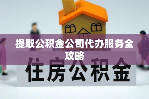 禅城提取公积金公司代办服务全攻略