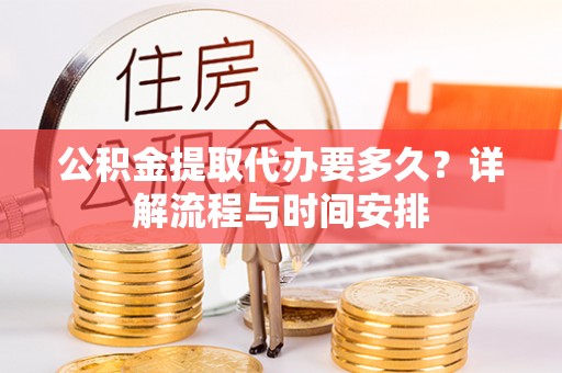 禅城公积金提取代办要多久？详解流程与时间安排
