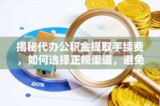 禅城揭秘代办公积金提取手续费，如何选择正规渠道，避免上当受骗