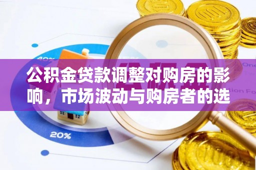 禅城公积金贷款调整对购房的影响，市场波动与购房者的选择