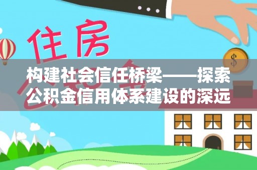 禅城构建社会信任桥梁——探索公积金信用体系建设的深远意义