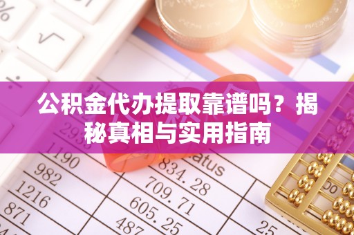 禅城公积金代办提取靠谱吗？揭秘真相与实用指南