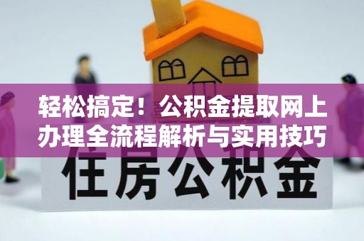 禅城轻松搞定！公积金提取网上办理全流程解析与实用技巧