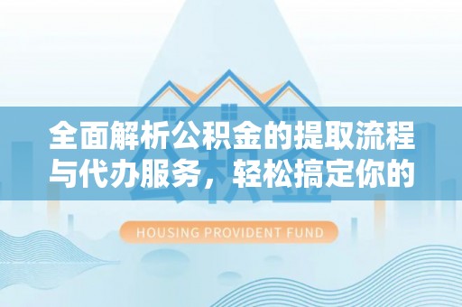 禅城全面解析公积金的提取流程与代办服务，轻松搞定你的公积金咨询代办提取