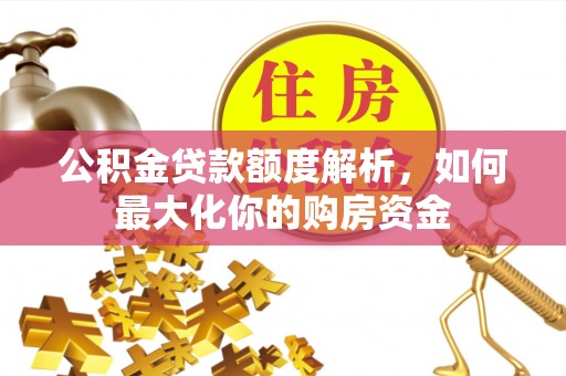 禅城公积金贷款额度解析，如何最大化你的购房资金