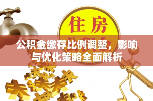 禅城公积金缴存比例调整，影响与优化策略全面解析
