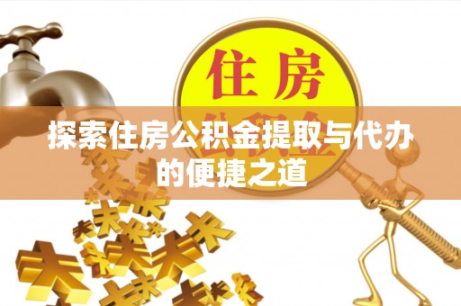禅城探索住房公积金提取与代办的便捷之道
