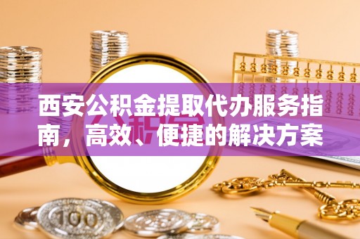禅城西安公积金提取代办服务指南，高效、便捷的解决方案