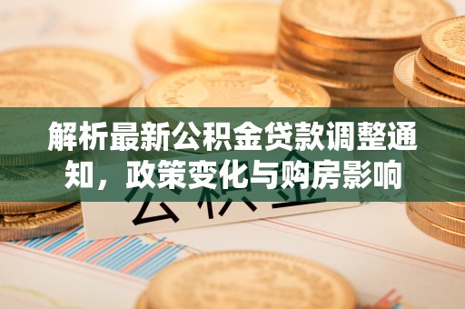 禅城解析最新公积金贷款调整通知，政策变化与购房影响