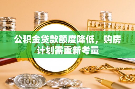 禅城公积金贷款额度降低，购房计划需重新考量