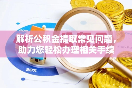 禅城解析公积金提取常见问题，助力您轻松办理相关手续