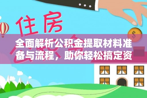 禅城全面解析公积金提取材料准备与流程，助你轻松搞定资金提取