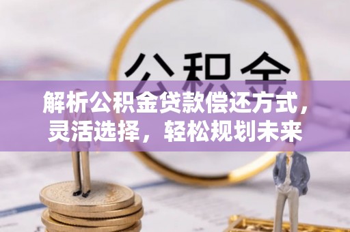 禅城解析公积金贷款偿还方式，灵活选择，轻松规划未来