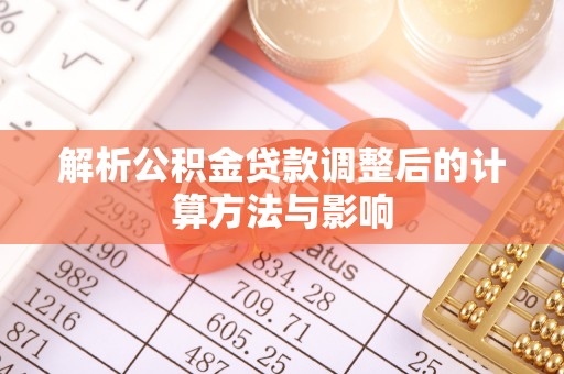 禅城解析公积金贷款调整后的计算方法与影响