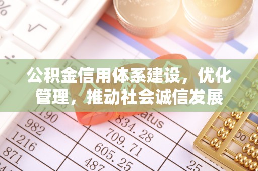禅城公积金信用体系建设，优化管理，推动社会诚信发展