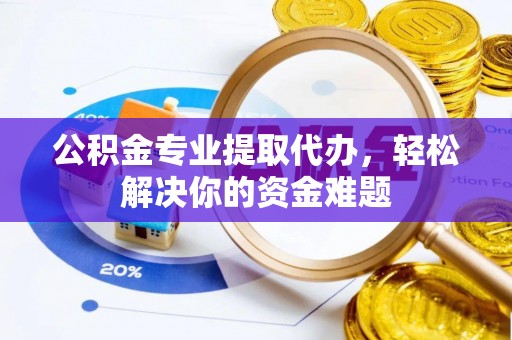 禅城公积金专业提取代办，轻松解决你的资金难题