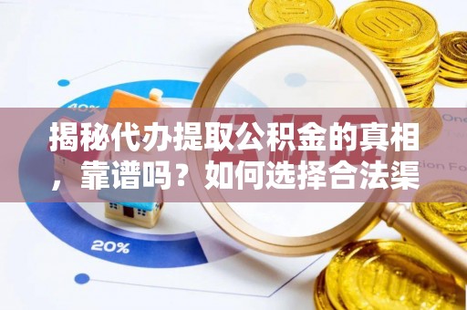 禅城揭秘代办提取公积金的真相，靠谱吗？如何选择合法渠道