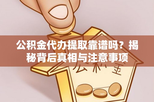 禅城公积金代办提取靠谱吗？揭秘背后真相与注意事项