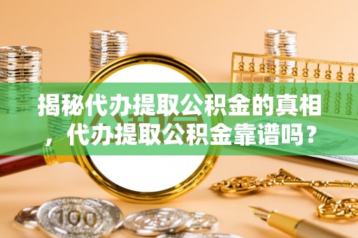 禅城揭秘代办提取公积金的真相，代办提取公积金靠谱吗？