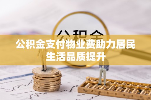 禅城公积金支付物业费助力居民生活品质提升
