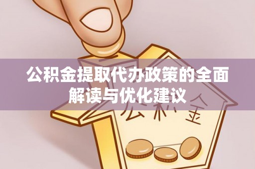 禅城公积金提取代办政策的全面解读与优化建议