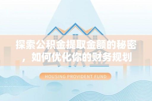 禅城探索公积金提取金额的秘密，如何优化你的财务规划