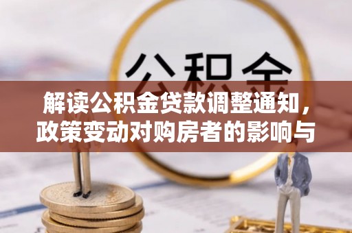 禅城解读公积金贷款调整通知，政策变动对购房者的影响与应对策略