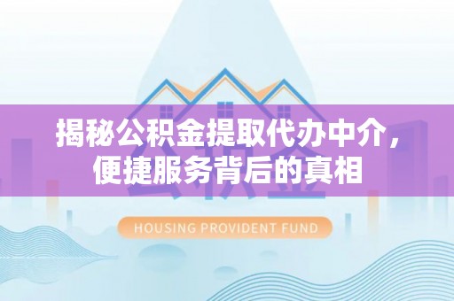 禅城揭秘公积金提取代办中介，便捷服务背后的真相