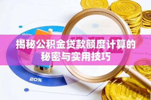 禅城揭秘公积金贷款额度计算的秘密与实用技巧