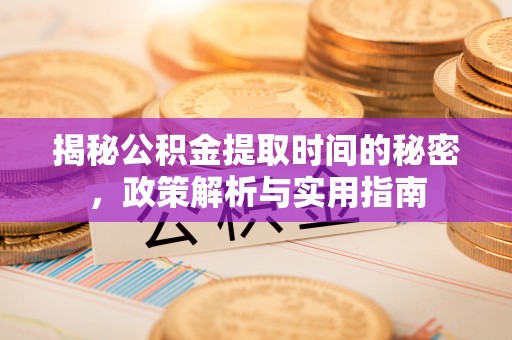 禅城揭秘公积金提取时间的秘密，政策解析与实用指南