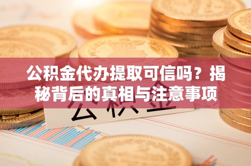 禅城公积金代办提取可信吗？揭秘背后的真相与注意事项