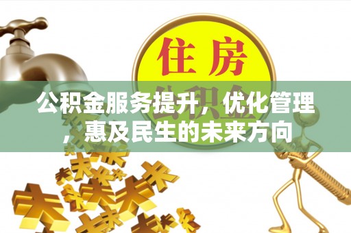 禅城公积金服务提升，优化管理，惠及民生的未来方向