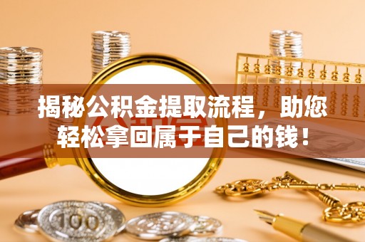 禅城揭秘公积金提取流程，助您轻松拿回属于自己的钱！