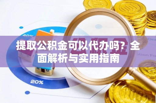 禅城提取公积金可以代办吗？全面解析与实用指南