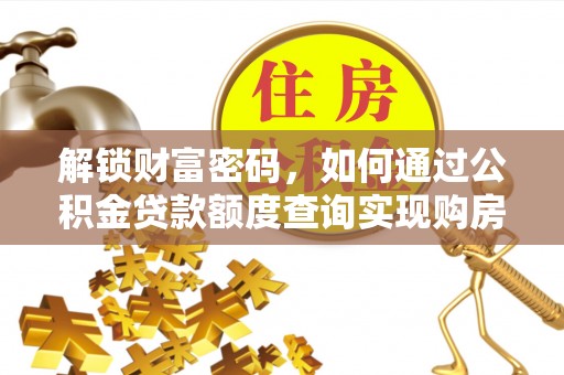 禅城解锁财富密码，如何通过公积金贷款额度查询实现购房梦想