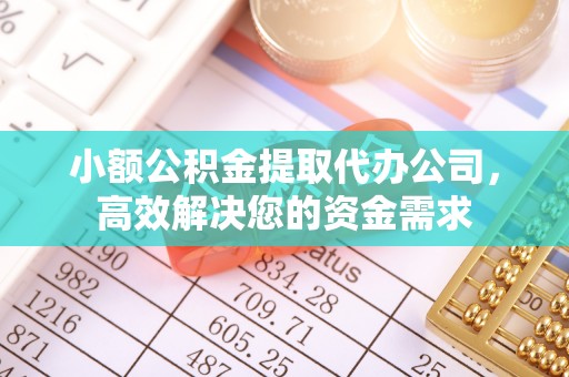禅城小额公积金提取代办公司，高效解决您的资金需求