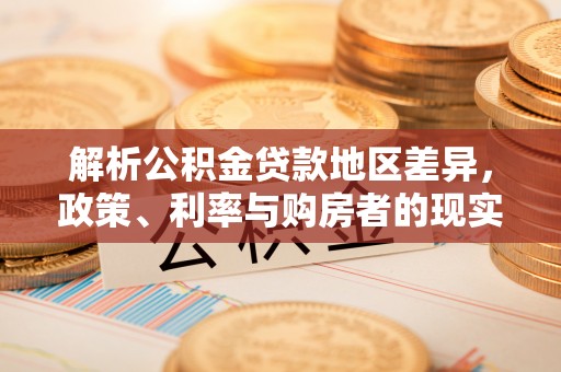 禅城解析公积金贷款地区差异，政策、利率与购房者的现实选择