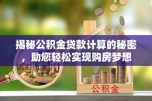 禅城揭秘公积金贷款计算的秘密，助您轻松实现购房梦想