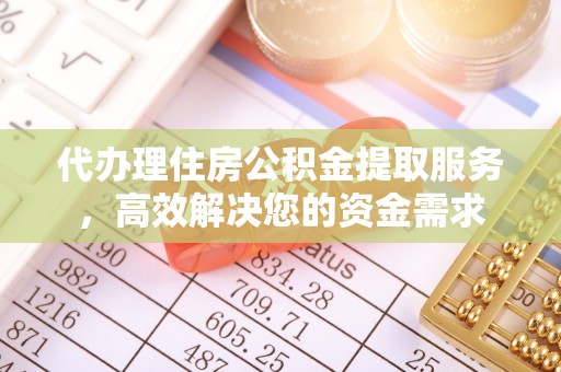 禅城代办理住房公积金提取服务，高效解决您的资金需求