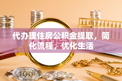 禅城代办理住房公积金提取，简化流程，优化生活
