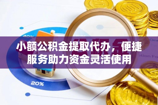 禅城小额公积金提取代办，便捷服务助力资金灵活使用